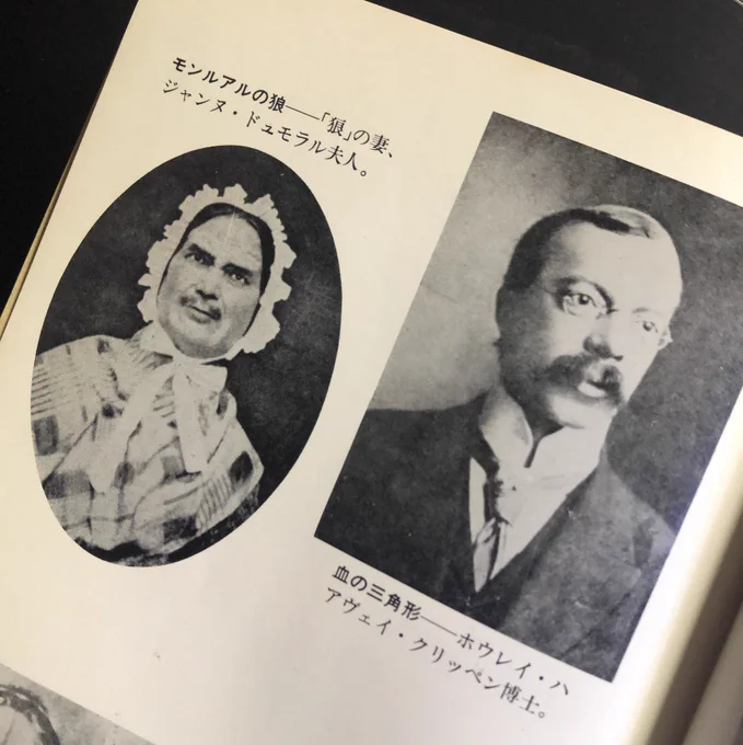 文庫版口絵にもあったが、このドュモラル夫人が怖くてなあ。本文中にも「全く本書の頭巻に載せた写真を見てもこれ以上怖ろしい小母さんは鳥渡あるまい」と記述がある。っていうか赤ん坊のコスプレをした凶悪なおっさんにしか見えないんだけど。隣は殺人医師として名高いクリッペン博士。 