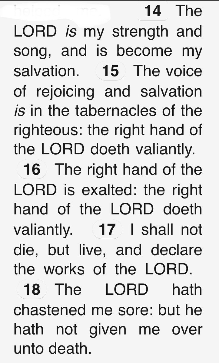 Psalms 118:14-18.  I don’t care what it looks like, what it seems like, what it feels like; how much it hurts.  ...He has not left us.