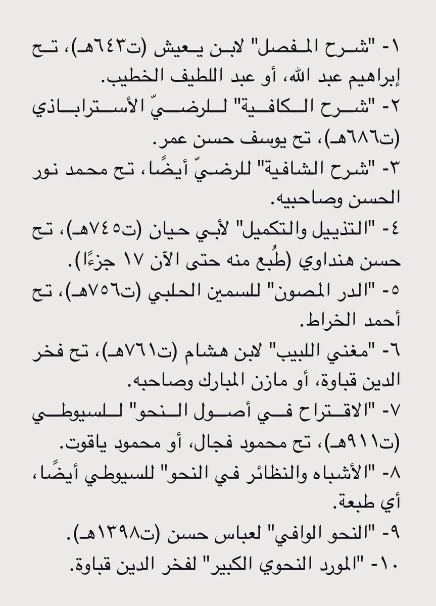 من أراد أن ينشئ لنفسه مكتبة في النحو والصرف لا تتجاوز عشرة كتب، تكفيه إن رام الرسوخ فيهما وتعينه على تدريسهما أو مراجعة مسائلهما عند الحاجة تعرض له، فإني أختار له هذه الكتب، فهي بمجموعها حاوية لعلمي النحو والصرف أصولِهما وفروعهما وتنظيرهما وتطبيقهما، لا يكاد يعزب عنها شيء ذو بال: