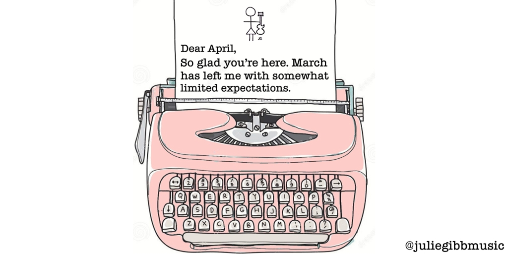 Dear April, So glad you're here. March has left me with somewhat limited expectations.