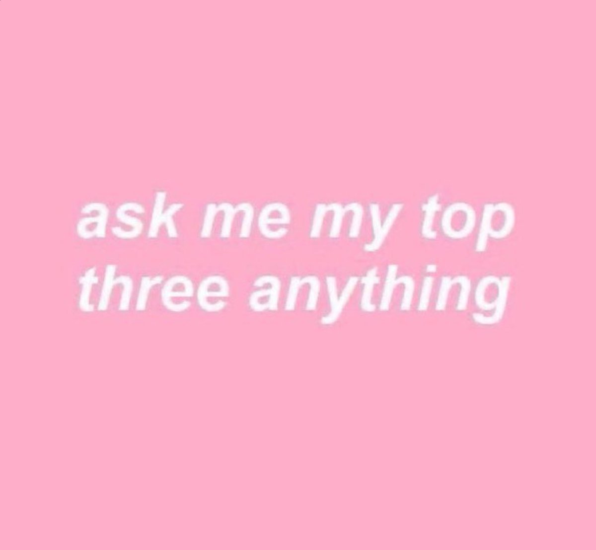 Ask me my top three anything