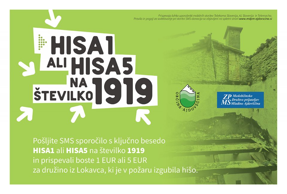 Na voljo je SMS donacija za pomoč družini v stiski, ki ji je prejšnji teden v močni burji zgorela hiša v Lokavcu. Pošljite ključno besedo HISA1 ali HISA5 na 1919 in darovali boste 1 ali 5 evrov.
Vsa pravila sodelovanja so objavljena na spletni strani MDPM Ajdovščina.
