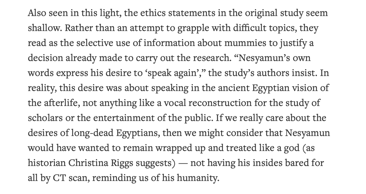 Unfortunately, we see this a lot in when scholars address ethics in their work on studying ancient artifacts (and human remains).Here with the "mummy's voice" study -- is this really an honest attempt to grapple with the issues? https://hyperallergic.com/539573/attempts-to-reconstruct-a-mummys-voice-are-cursed/