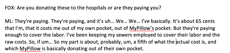 Lindell made clear MyPillow is not doing this for free. There has been little scrutiny of any contracts that may exist and quality-control measures in place.Here’s what Lindell told a Fox affiliate when asked if he’s being paid.  https://www.fox10phoenix.com/news/mypillow-shifting-75-of-production-to-make-face-masks-for-hospitals