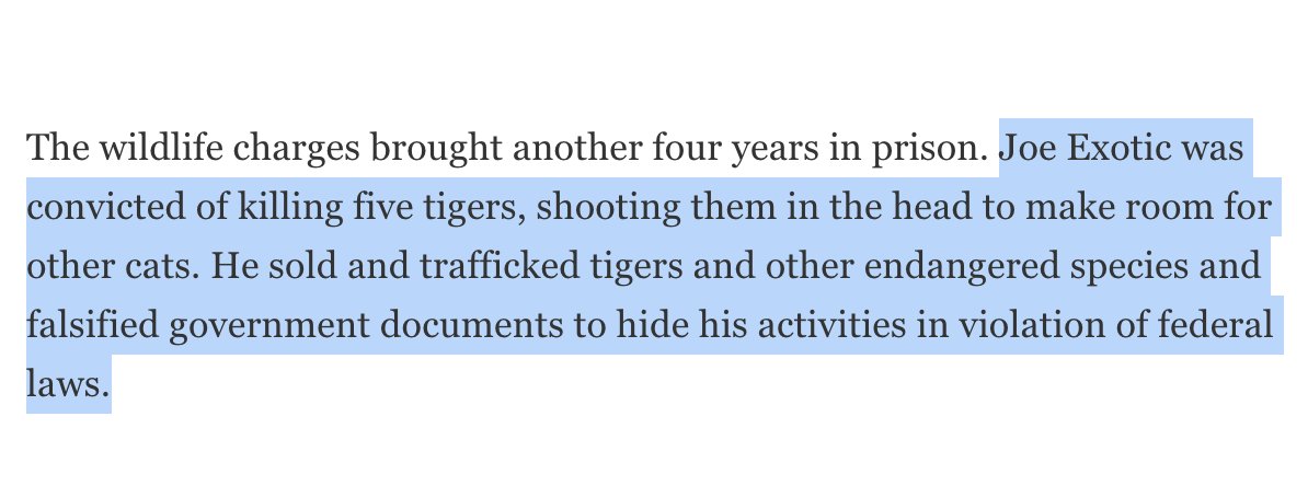 Joe was convicted in January of SEVENTEEN wildlife crime charges. Including, as  @sguynup writes, shooting 5 tigers in the head to make room for new ones.  https://www.nationalgeographic.com/animals/2020/01/tiger-king-joe-exotic-sentenced-22-years-violence-tigers-murder-hire/