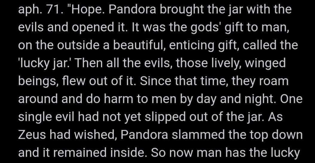 In "Human, All Too Human", Nietzsche gives his own interpretation on the myth of the Pandora Box: Zeus didn't intend Hope (Elpis) as a comforting benefit to mortals but as an illusion as Nietzsche bleakly says: Hope "is the most evil of evils because it prolongs man's torment."