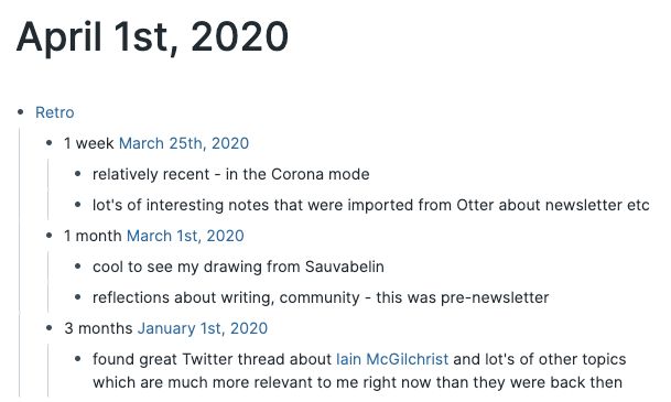 Then I click on that link, and revisit my notes. I ingest almost all of my primary content on Roam through my daily pages, but I also take notes on my emotions, motivations, ideas, meetings and time usage (how much varies a lot). This practice takes only 10 minutes a day, ...