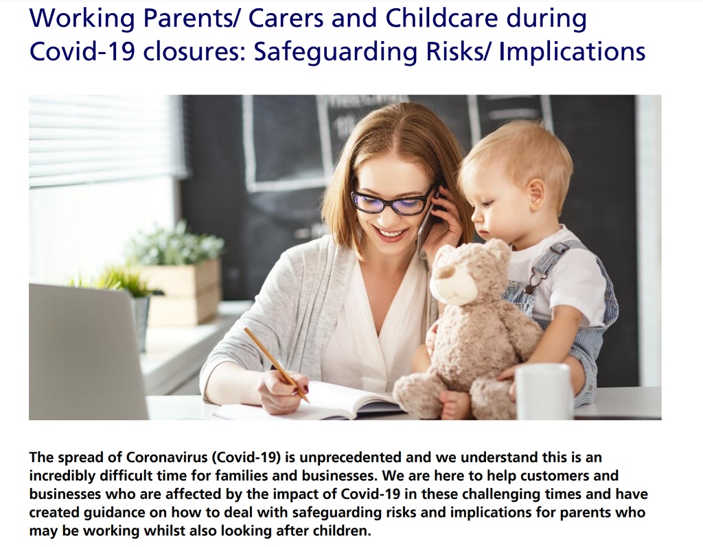 Our <working parents, carers and childcare - safeguarding risks and implications> is for managers who have working parents in their teams.  https://www.zurich.co.uk/business/coronavirus/risk-management