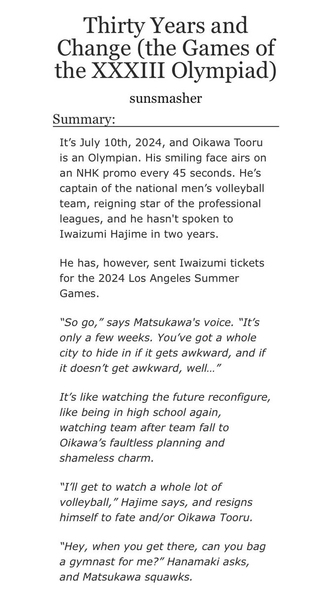 story of loss and realizations. iwa and oiks reunite @ the olympicsit has everything i am weak for: reunited after a few years of no contact! olympic sport wins! oikawa’s knee injury! “oh” moments! extremely thoughtful and cute confessions! SIGN. ME. UP. https://archiveofourown.org/works/8329939 