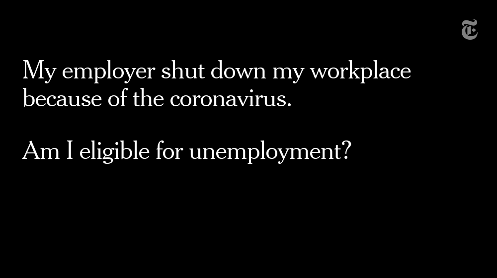 Yes. If you are unemployed, partly unemployed or unable to work because your employer closed down, you’re covered under the unemployment program.But if instead, you quit your job as a direct result of coronavirus, it gets complicated. Read more here:  https://nyti.ms/3aOlXvn 