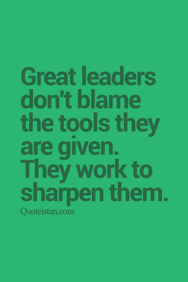 Great leaders don't blame the tools they are given. They work to sharpen them. #leader #leadership