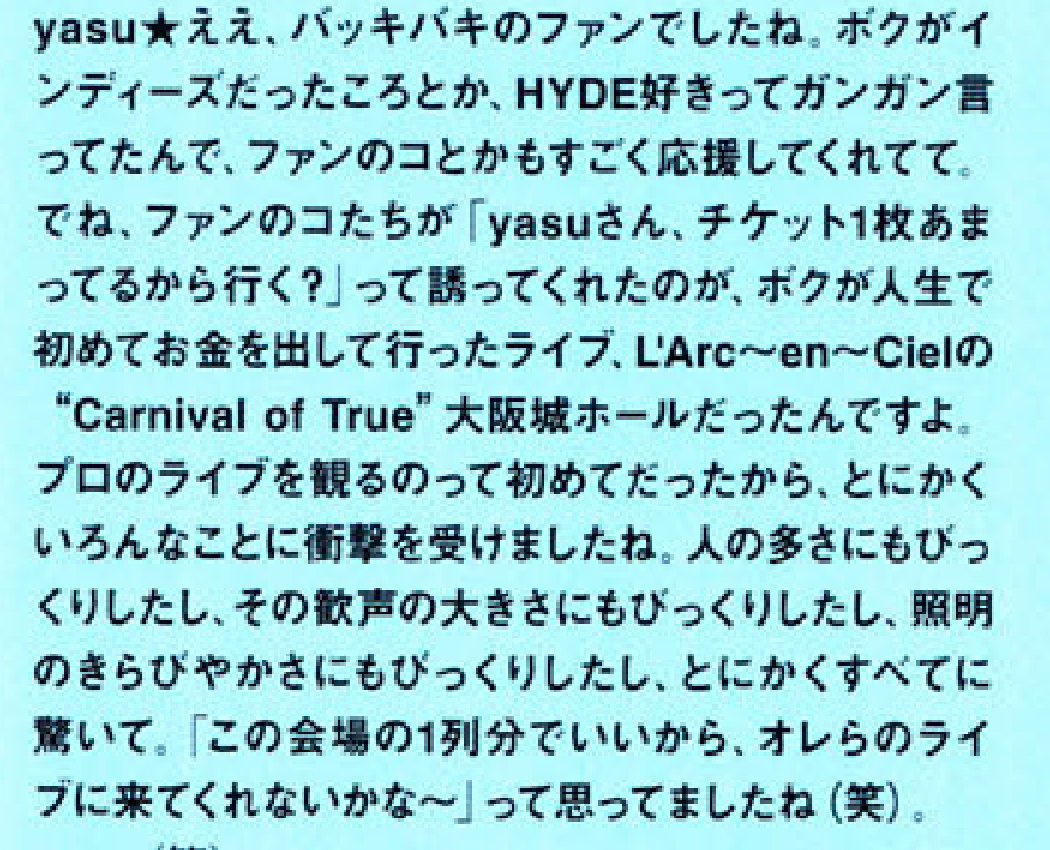 [From Monthly VAMPS vol.02]y: I was a true fan. during the indies time, I said loudly that "I like HYDE". The fans supported me right away. Also, the fans invited me saying “yasu san, we have 1 ticket left, do you wanna go?”.