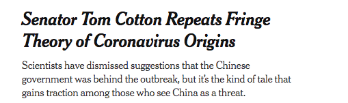 WaPo was hardly alone. Outlets like the New York Times and Daily Beast spread the same false claims.  https://www.thedailybeast.com/sen-tom-cotton-flogs-coronavirus-conspiracy-theory-dismissed-by-actual-scientists https://www.nytimes.com/2020/02/17/business/media/coronavirus-tom-cotton-china.html