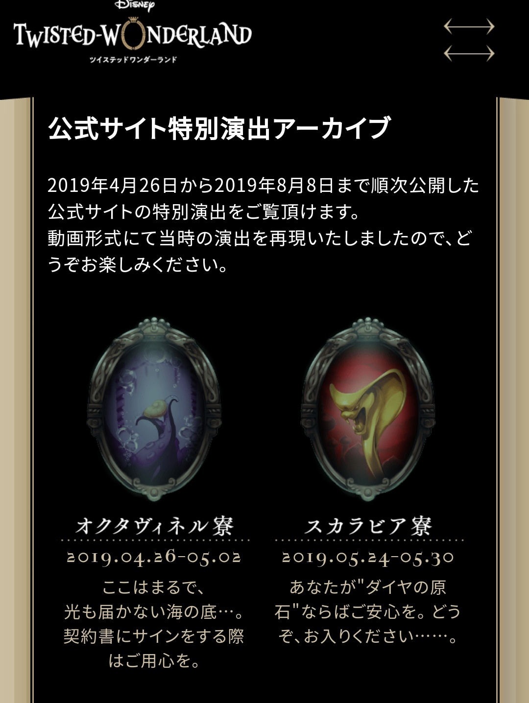 にいめ そうそうみんなツイステね 過去に公式サイトで期間限定で各寮モチーフの特別演出があったの知ってる アーカイブが見れるから 見たことない人は是非見てください どれも最高なので みたい各寮タップしたらあとはとくに操作いりません