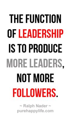 The function of leadership is to produce more leaders, not more followers. #leadership