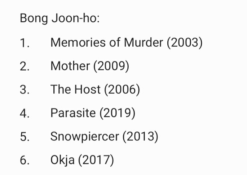 Here ya go! On top are (ofc) movies by the great director, Bong Joon-ho.Memories of Murder tops my list. Many will prolly choose Mother, but I personally liked that MOM was based on the Hwaseong serial murders. Mother comes close at 2. It's a masterpiece, no questions.
