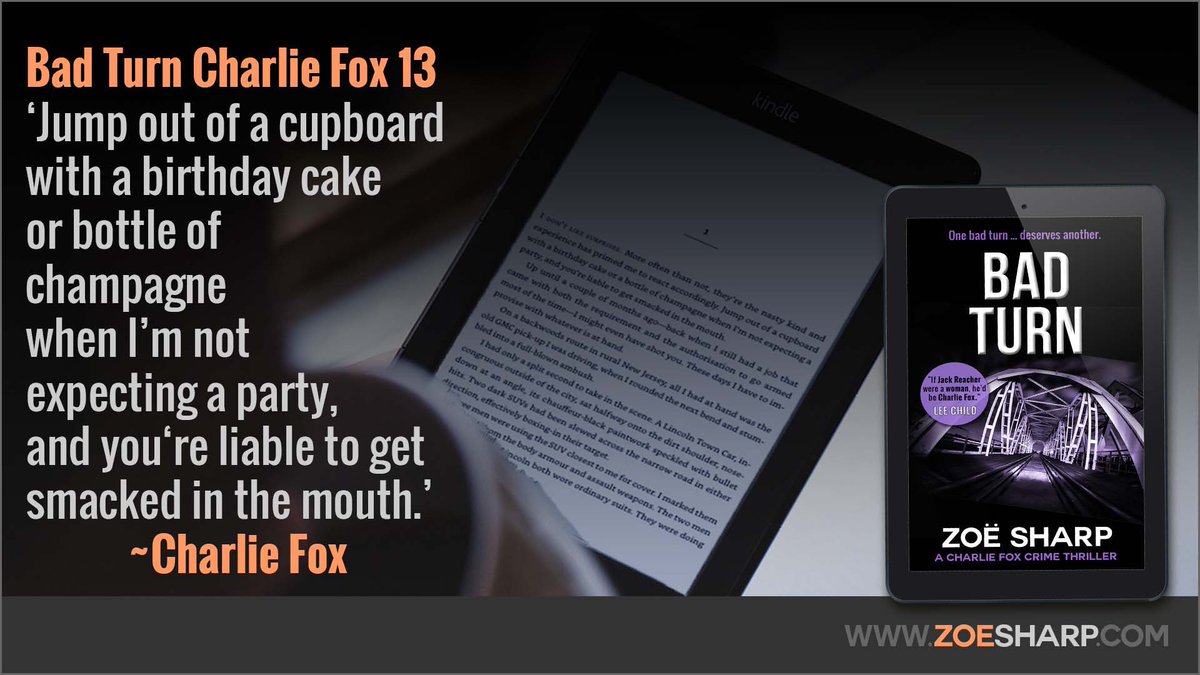 ‘Jump out of a cupboard with a birthday cake or bottle of champagne when I’m not expecting a party, and you’re liable to get smacked in the mouth.’ – Charlie Fox, Bad Turn (Book 13)
#GetToKnowCharlie #AmReading #ZoeSharp #BadTurn