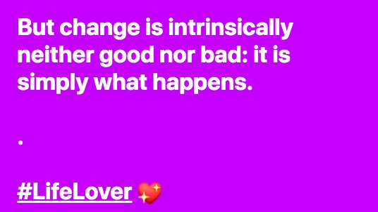 And our world has changed...
But change is intrinsically neither good nor bad: it is simply what happens.
.
#LifeLover 💖
.
#QuarentineLife 🏡