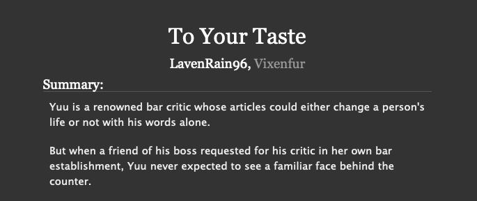 To Your TasteVixenfur x LavenRain96Modern AU: Bartender Mika x Bar Critic YuuChapters: 3Word count: 21,154 https://archiveofourown.org/works/17761502/chapters/41909270