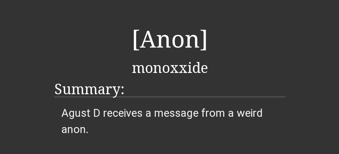 [Anon] | Monoxxide  @itssugahyung-yoonkook ; 38k-yoongi is Agust D and no one knows his identity-he has a stalker/secret admirer-i read this randomly but i really liked it-kind of spooky, not a horror fic but sometimes my heart was racin https://archiveofourown.org/works/15058934?view_full_work=true