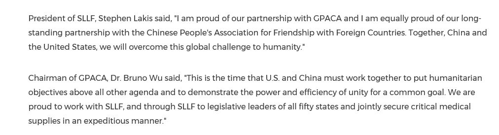 President of SLLF, Stephen Lakis: "I am proud of our partnership with GPACA and I am equally proud of our long-standing partnership with the Chinese People's Association for Friendship with Foreign Countries." https://www.prnewswire.com/news-releases/the-state-legislative-leaders-foundation-sllf-and-the-global-partnership-against-coronavirus-alliance-gpaca-enter-into-a-partnership-to-secure-the-supplies-for-us-hospitals-in-the-battle-against-covid-19-301030155.html