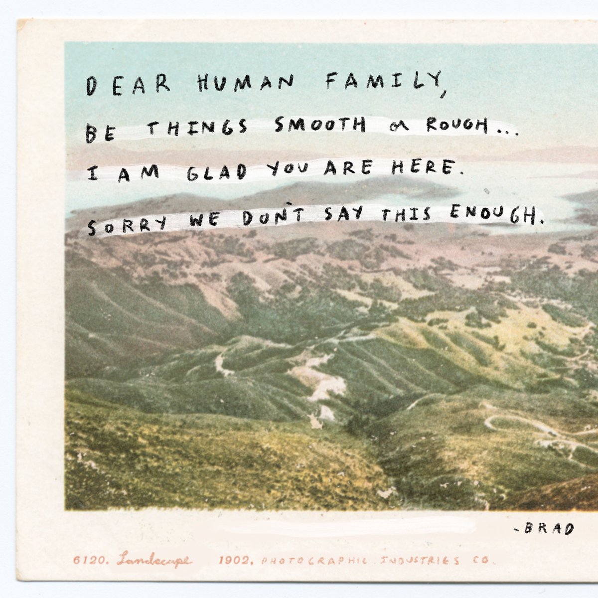Dear human family,
Be things smooth or rough
I am glad you are here. 
Sorry we don’t say this enough.