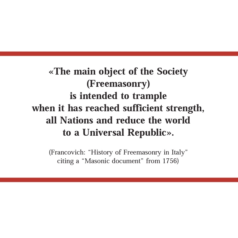 "The main object of the Society (Freemasonry) is intended to trample when it has reached sufficient strength, all Nations and reduce the world to a Universal Republic"--a citation from a masonic document 1756