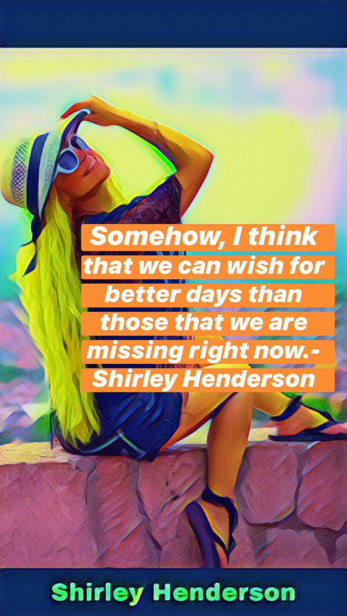 H5_Shirley's tweet image. Somehow, I think that we can wish for better days than those that we are missing right now.-Shirley Henderson #shersquotes #shersart #shersvideos #shirleyhenderson