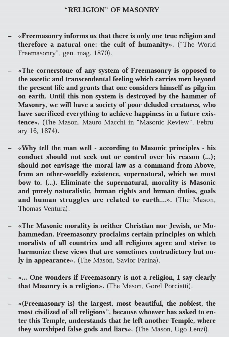 "Freemasonry inform us that there is only one true religion and therefore a naturak one: the cult of humanity.""Freemasonry proclaims certain principles on which moralists of all countries n all religions agree n strive to harmonize these views.."