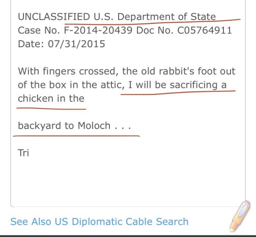 Hillary escribió en 2015 un mail desde el correo del Dep. de Estado le dice a L. Anselem que “Sacrificará una gallina a Moloch en el jardín” Moloch es el Dios del sacrificio de niños, es curioso pq aunque hayan sido un mensaje en clave no se sacrificaban animales, si no niños.