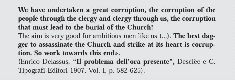 The 'Masonic Plan' for the destruction of The Catholic Church(Enrico Delassus, Il problema dell’ora presente1907,Vol.I,p.582-625)."Our ultimate goal is that of Voltaire of the French Revolution: namely,the complete annihilation of Catholicism and even of the Christian idea.."