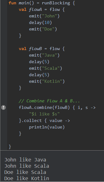  #Flotlin 10 - `combine()`- Combines the most recent emitted values by each flow.- See below image and code (Kotlin Playground).Try it here: https://play.kotlinlang.org/embed?short=HZh1dFfS7&theme=darcula #Kotlin  #KotlinFlow  #Flow
