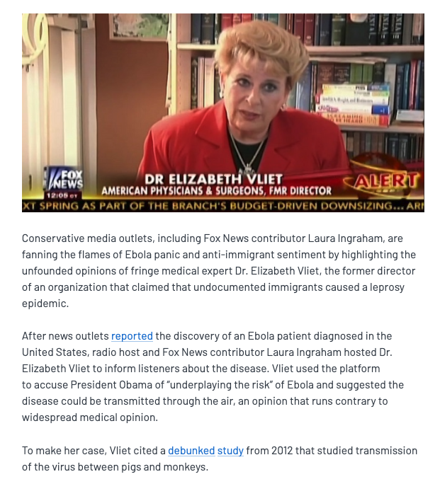 Fox kept turning to any doctor they could find who would churn out bizarre, factually bankrupt nonsense. For instance, this lady:  https://www.mediamatters.org/laura-ingraham/alternate-universe-origins-far-rights-anti-immigrant-ebola-doctor