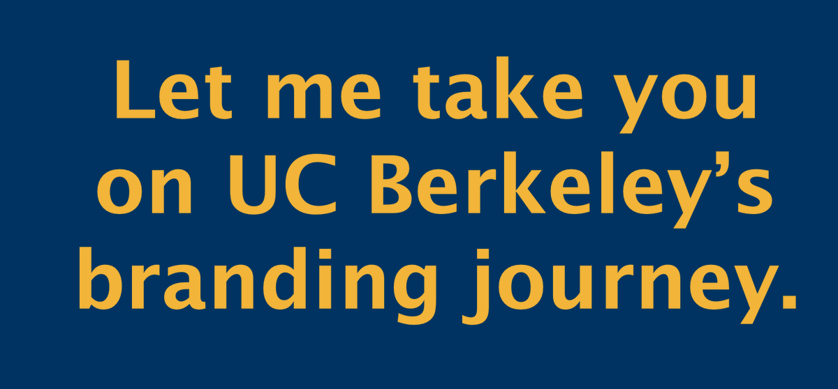 If you'd like to go on Berkeley's "branding journey," here's a 109-slide presentation on that.  https://brand.berkeley.edu/wp-content/uploads/2017/02/BrandTraining1-StrategyandDesign-updated-for-web-small.pdf