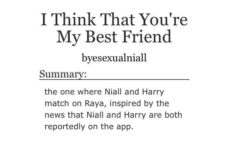 “I Think That You’re My Best Friend” by byesexualniall•narry finding each other on a fancy members only dating app, are we surprised?•dumbasses in love just get together already•takes place some years after 1d went on hiatus https://archiveofourown.org/works/16465904#main
