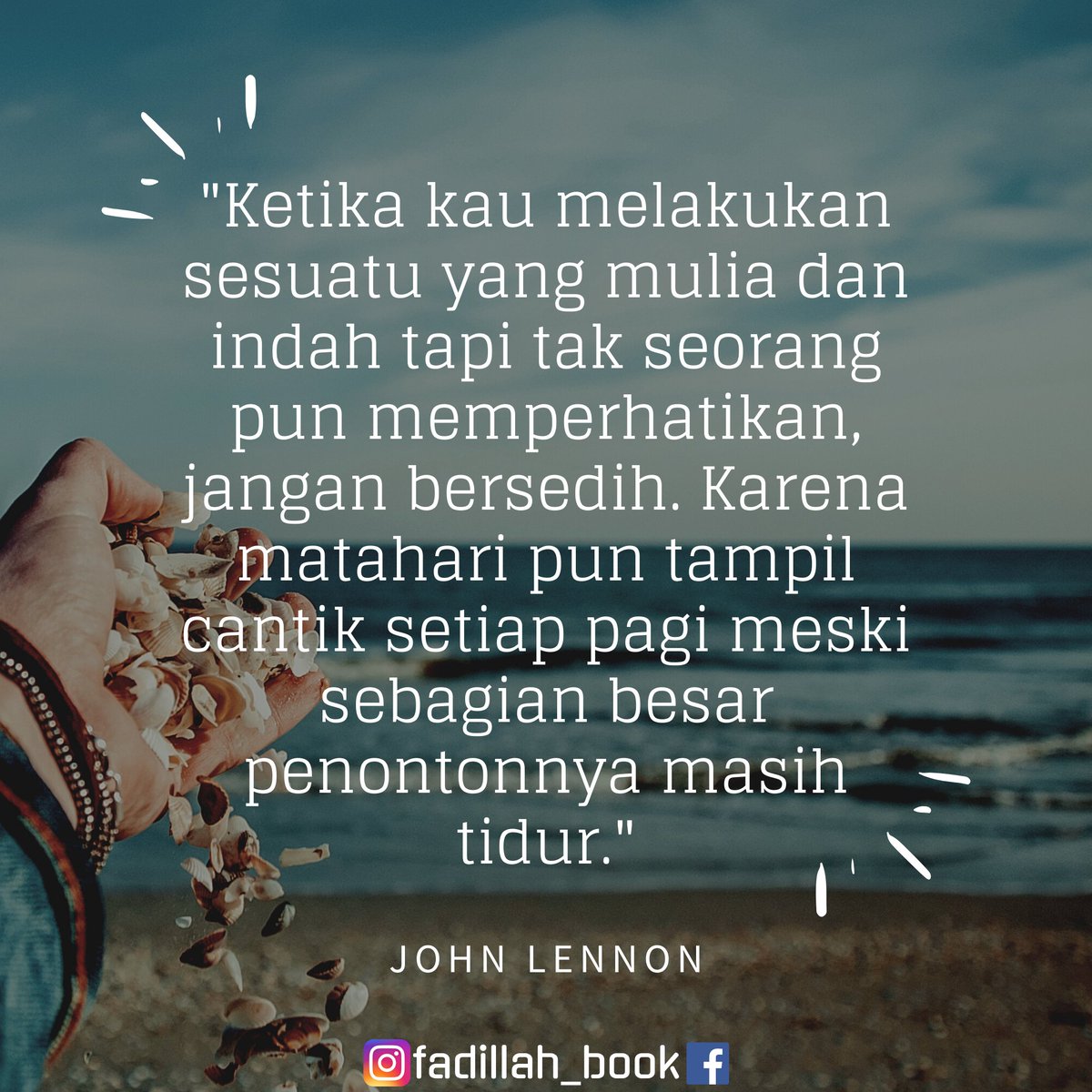 BookFadillah's tweet photo. [Tebar Ilmu Kebaikan]

"Ketika kau melakukan sesuatu yang mulia dan indah tapi tak seorang pun memperhatikan, jangan bersedih. Karena matahari pun tampil cantik setiap pagi meski sebagian besar penontonnya masih tidur."

John Lennon

https://t.co/n0768kS6Xx

#quotesfadillahbook https://t.co/IZgumdQNka