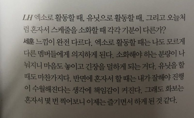 (On the difference btwn doing activities as EXO, SC & by himself)The feeling is totally different. As EXO I've come to rely on the members. Because the amount that we have to digest can be shared, I feel less nervous. Same for unit activities. On the other hand (cont)