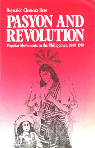 Pasyon and Revolution: Popular Movements in the Philippines, 1840-1910by Reynaldo C. Ileto(7/18)