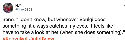 "I don't know, but whenever Seulgi does something, it always catches my eyes. It feels like I have to take a look at her (when she does something)."  #seulrene