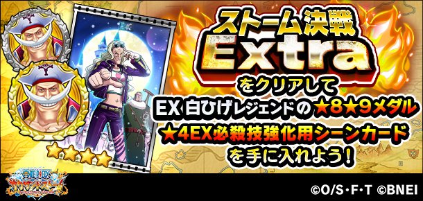 One Piece サウザンドストーム ストーム決戦extraにex7 9のクエストを追加しました 今回追加されたクエストでは初回クリア報酬として 4ex必殺技強化用シーンカードやex 白ひげ レジェンドの 8 9キャラメダルなどを獲得できます サウスト