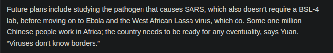 The article specifically sites an interest in studying the pathogen that causes SARS, Ebola and West African Lassa. SARS & COVID19 share 80% of their genetic structure. The reason for this interest is literally explained by the one million Chinese that work in Africa.