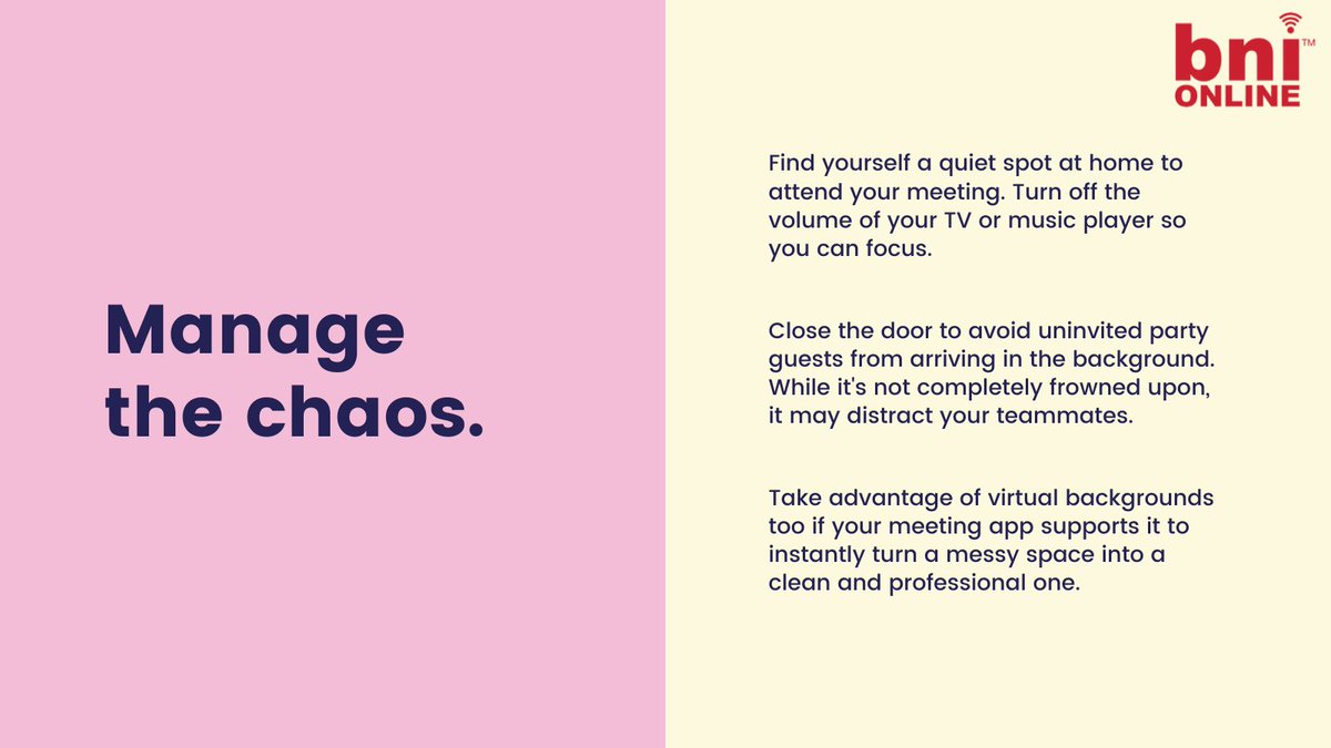 Be aware of your surroundings, in particular, be aware of the noise that could be made and your background. Notify others you are about to have a meeting. 

Present to our 38 businesses online to practice your pitch &amp; get more business every Thursday morning.