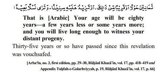 The second allegation was that Hadhrat Ahmad عَلَيْهِ ٱلسَّلَامُ prophesied that he would die at the age of 80. This is not true.The entire prophecy is attached and it was beautifully fulfilled. Even the opponents accepted this prophecy. https://ahmadianswers.com/ahmad/allegations/prophecies/age/