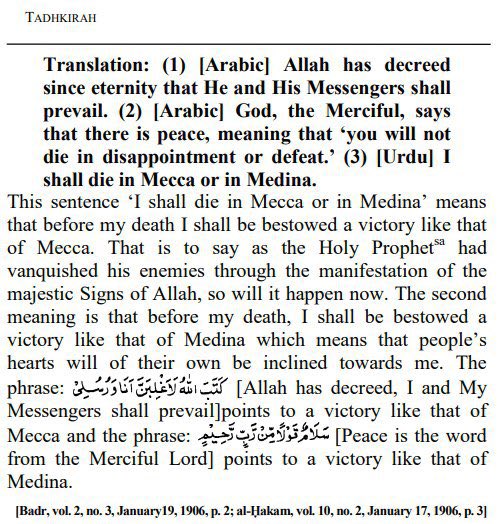 His first allegation was that Hadhrat Ahmad عَلَيْهِ ٱلسَّلَامُ prophesied that he would physically die in Mecca or Medina. This is a lie. Attached is the entire pageThis prophecy had nothing to do with the physical death of Hadhrat Ahmad عَلَيْهِ ٱلسَّلَامُ rather his victory