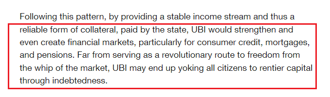 June 20 2019: "UBI would strengthen & even create financial markets, particularly for consumer credit, mortgages, &  #pensions. Far from [] a revolutionary route to freedom from the whip of the market,  #UBI may end up yoking all citizens to rentier capital through  #indebtedness."