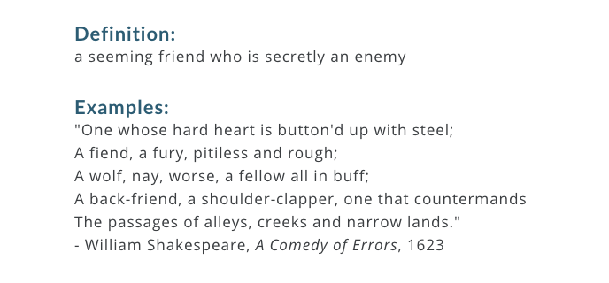 49. 'Backfriend': a seeming friend who is secretly an enemy https://www.merriam-webster.com/words-at-play/charming-words-for-nasty-people/backfriend