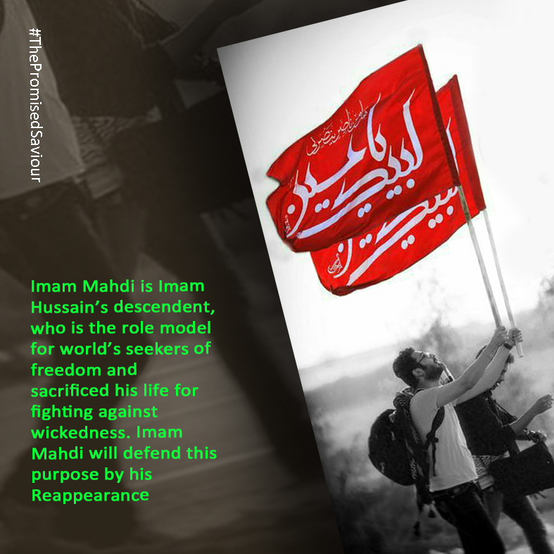 Imam Mahdi is Imam Hussain’s descendent, who is the role model for world’s seekers of freedom and sacrificed his life for fighting against wickedness. Imam Mahdi will defend this purpose by his Reappearance #ThePromisedSaviour