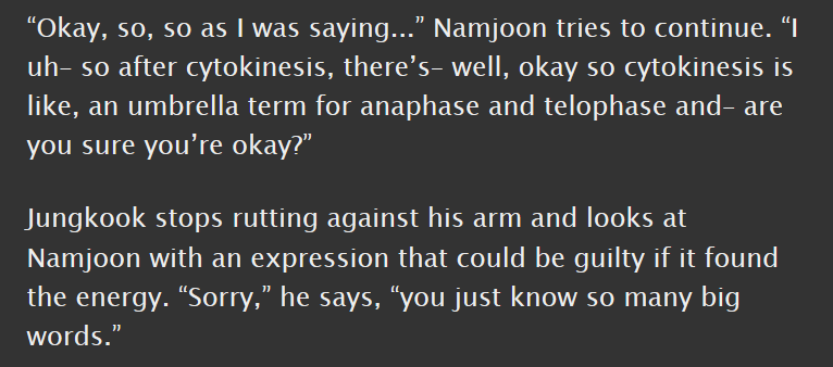 namkook, e, 5.1k || college au; namjoon teaches jk abt mitosis, jk jerks off a little (a lot) || hot weirdo messy baby jk!!! he thinks namjoon's voice is hot!! it's very good  https://archiveofourown.org/works/18527452 