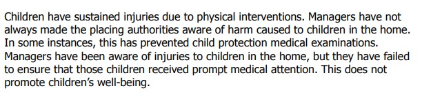 Children have sustained injuries due to physical interventions. These often are not recorded and information is withheld. Children have been prevented from receiving prompt medical attention.