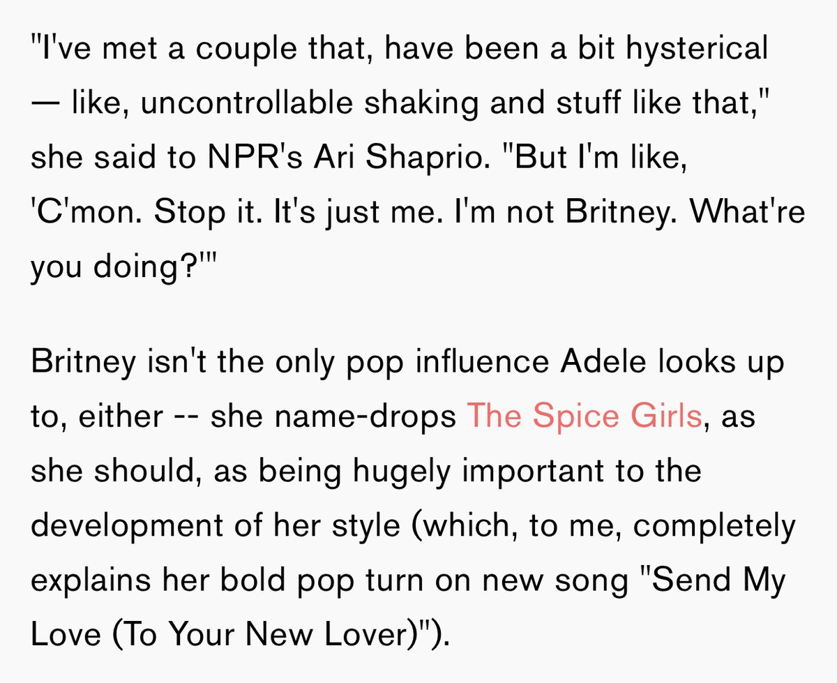 Adele has cited Britney as one of her pop influences. She once cancelled her concert just because Britney had one in the same city and she wanted to see her show.
